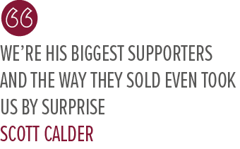 We’re his biggest supporters and the way they sold even took us by surprise Scott Calde