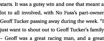 starts. It was a gutsy win and one that meant a lot to all involved, with No Fuss’s part owner Geoff Tucker passing a...