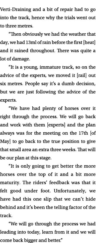 Verti Draining and a bit of repair had to go into the track, hence why the trials went out to three metres. “Then obv...