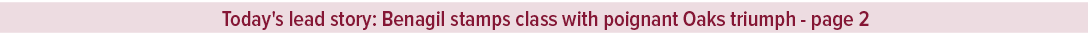 Today's lead story: Benagil stamps class with poignant Oaks triumph page 