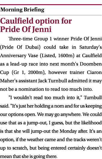  ￼ Caulfield option for Pride Of Jenni Three time Group 1 winner Pride Of Jenni (Pride Of Dubai) could take in Saturd...