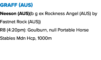 Graff (AUS) Neeson (AUS)(b g ex Rockness Angel (AUS) by Fastnet Rock (AUS)) R8 (4:20pm): Goulburn, null Portable Hors...