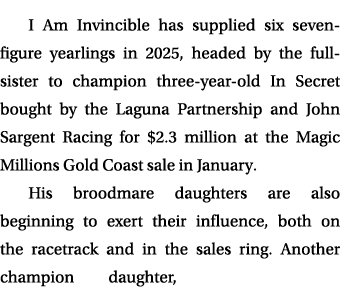 I Am Invincible has supplied six seven figure yearlings in 2025, headed by the full sister to champion three year old...