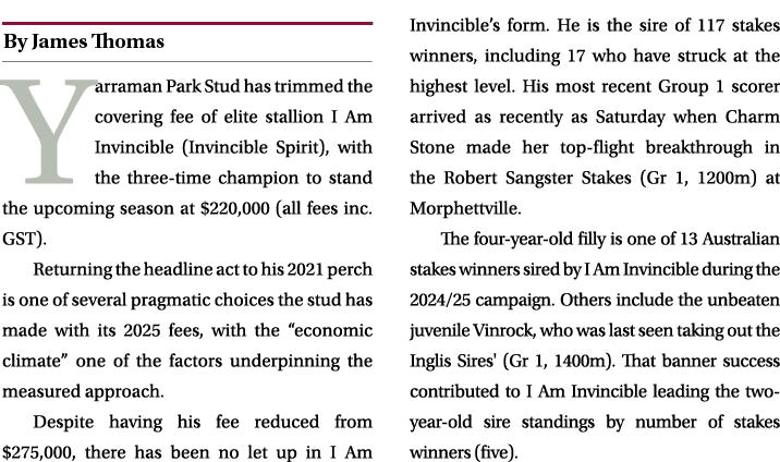 ￼ Yarraman Park Stud has trimmed the covering fee of elite stallion I Am Invincible (Invincible Spirit), with the thr...