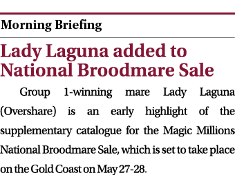 ￼ Lady Laguna added to National Broodmare Sale Group 1 winning mare Lady Laguna (Overshare) is an early highlight of...