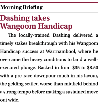  ￼ Dashing takes Wangoom Handicap The locally trained Dashing delivered a timely stakes breakthrough with his Wangoom...