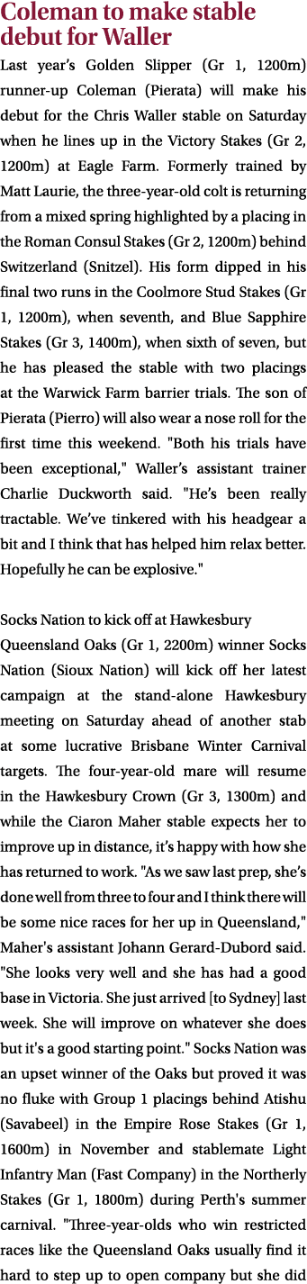 Coleman to make stable debut for Waller Last year’s Golden Slipper (Gr 1, 1200m) runner up Coleman (Pierata) will mak...