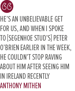 he’s an unbelievable get for us, and when I spoke to [Segenhoe Stud’s] Peter O’Brien earlier in the week, he couldn’t...