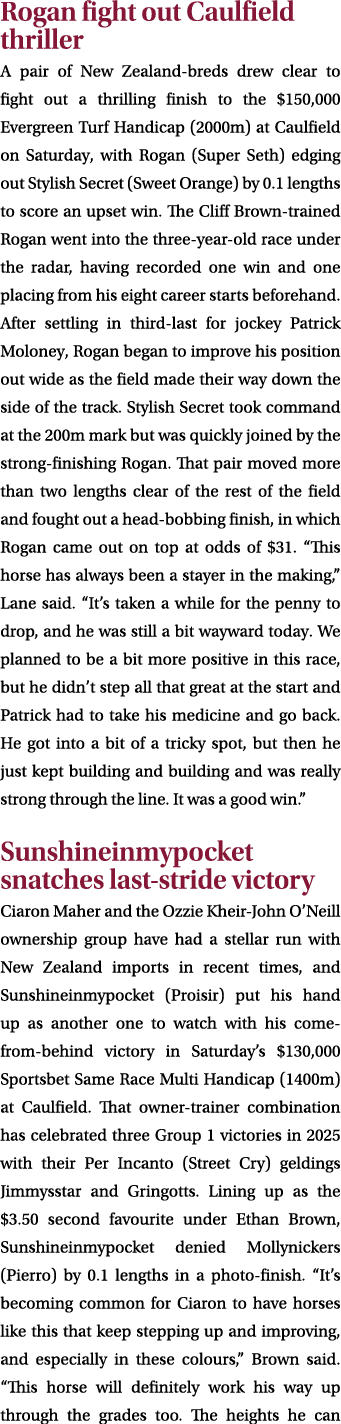 Rogan fight out Caulfield thriller A pair of New Zealand breds drew clear to fight out a thrilling finish to the $150...