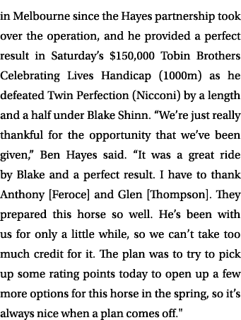 in Melbourne since the Hayes partnership took over the operation, and he provided a perfect result in Saturday’s $150...
