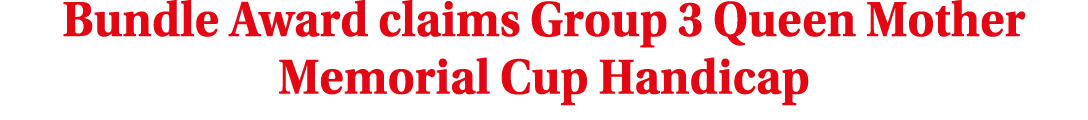 Bundle Award claims Group 3 Queen Mother Memorial Cup Handicap