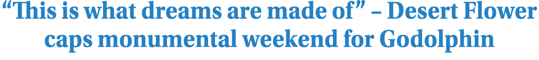 “This is what dreams are made of” – Desert Flower caps monumental weekend for Godolphin