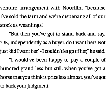 venture arrangement with Noorilim “because I’ve sold the farm and we’re dispersing all of our stock as weanlings”. “B...