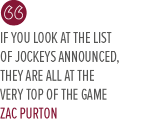 If you look at the list of jockeys announced, they are all at the very top of the game ZAC Purto