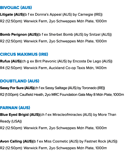 Bivouac (AUS) Litigate (AUS)(b f ex Donna’s Appeal (AUS) by Carnegie (IRE)) R2 (12:50pm): Warwick Farm, 2yo Schweppes...