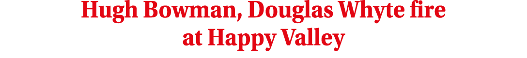 Hugh Bowman, Douglas Whyte fire at Happy Valley