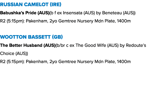 Russian Camelot (IRE) Babushka’s Pride (AUS)(b f ex Insensata (AUS) by Beneteau (AUS)) R2 (5:15pm): Pakenham, 2yo Gem...