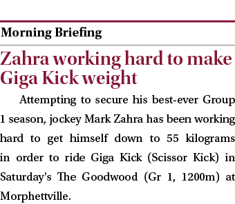  ￼ Zahra working hard to make Giga Kick weight Attempting to secure his best ever Group 1 season, jockey Mark Zahra h...