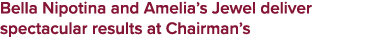 Bella Nipotina and Amelia’s Jewel deliver spectacular results at Chairman’s