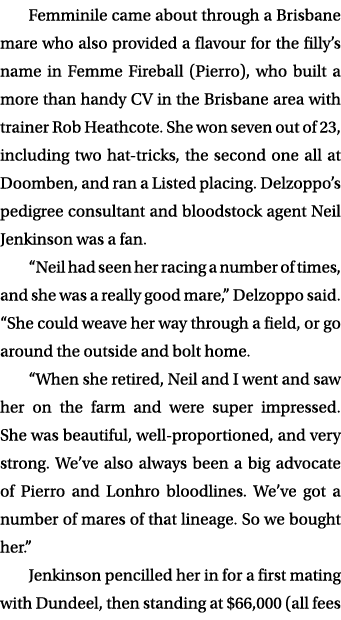 Femminile came about through a Brisbane mare who also provided a flavour for the filly’s name in Femme Fireball (Pier...