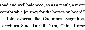 road and well balanced, so as a result, a more comfortable journey for the horses on board.” Join experts like Coolmo...