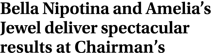 Bella Nipotina and Amelia’s Jewel deliver spectacular results at Chairman’s