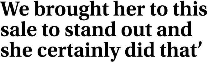 We brought her to this sale to stand out and she certainly did that’