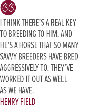 I think there’s a real key to breeding to him. And he’s a horse that so many savvy breeders have bred aggressively to...