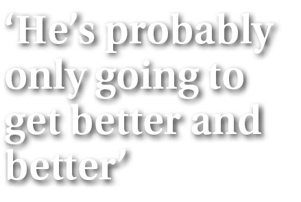 ‘He’s probably only going to get better and better’