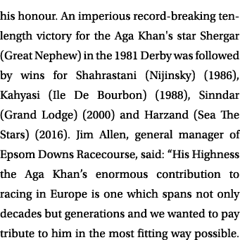 his honour. An imperious record breaking ten length victory for the Aga Khan's star Shergar (Great Nephew) in the 198...