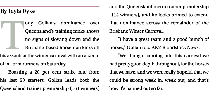 ￼ Tony Gollan’s dominance over Queensland’s training ranks shows no signs of slowing down and the Brisbane based hors...