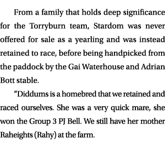 From a family that holds deep significance for the Torryburn team, Stardom was never offered for sale as a yearling a...