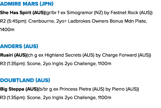 Admire Mars (JPN) She Has Spirit (AUS)(gr/br f ex Simogramor (NZ) by Fastnet Rock (AUS)) R2 (5:45pm): Cranbourne, 2yo...