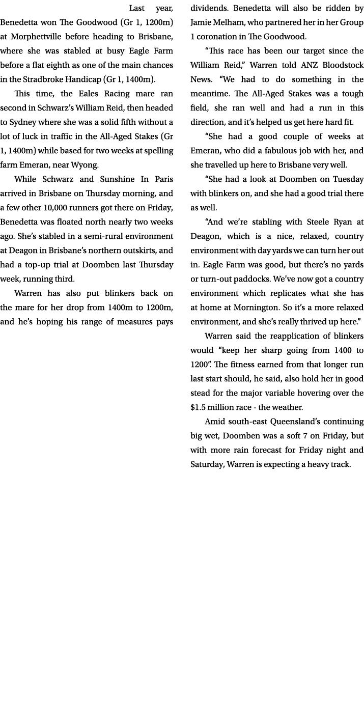 Last year, Benedetta won The Goodwood (Gr 1, 1200m) at Morphettville before heading to Brisbane, where she was stable...