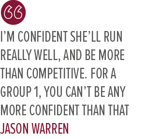 I’m confident she’ll run really well, and be more than competitive. For a Group 1, you can’t be any more confident th...