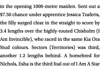 in the opening 1000 metre maiden. Sent out a $7.50 chance under apprentice Jessica Tzaferis, the filly surged clear i...