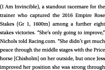 (I Am Invincible), a standout racemare for the trainer who captured the 2016 Empire Rose Stakes (Gr 1, 1600m) among a...