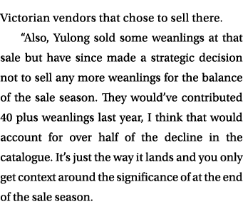 Victorian vendors that chose to sell there. “Also, Yulong sold some weanlings at that sale but have since made a stra...