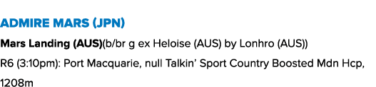Admire Mars (JPN) Mars Landing (AUS)(b/br g ex Heloise (AUS) by Lonhro (AUS)) R6 (3:10pm): Port Macquarie, null Talki...