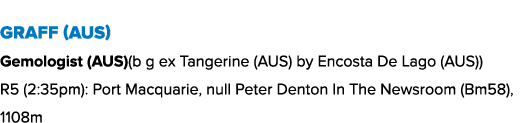 Graff (AUS) Gemologist (AUS)(b g ex Tangerine (AUS) by Encosta De Lago (AUS)) R5 (2:35pm): Port Macquarie, null Peter...