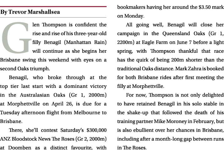 ￼ Glen Thompson is confident the rise and rise of his three year old filly Benagil (Manhattan Rain) will continue as ...