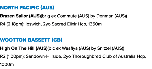 North Pacific (AUS) Brazen Sailor (AUS)(br g ex Commute (AUS) by Denman (AUS)) R4 (2:18pm): Ipswich, 2yo Sacred Elixi...