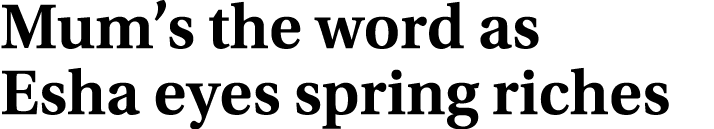 Mum’s the word as Esha eyes spring riches