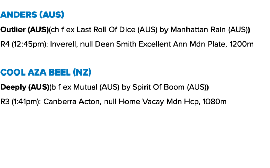 Anders (AUS) Outlier (AUS)(ch f ex Last Roll Of Dice (AUS) by Manhattan Rain (AUS)) R4 (12:45pm): Inverell, null Dean...