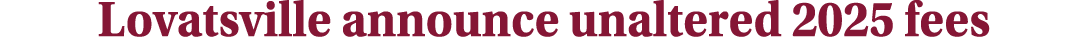 Lovatsville announce unaltered 2025 fees