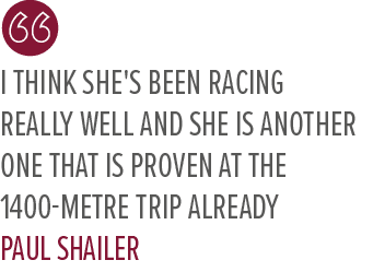 I think she's been racing really well and she is another one that is proven at the 1400 metre trip already Paul Shaile