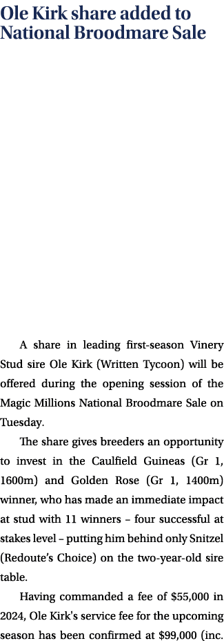 Ole Kirk share added to National Broodmare Sale A share in leading first season Vinery Stud sire Ole Kirk (Written Ty...