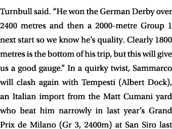 Turnbull said. “He won the German Derby over 2400 metres and then a 2000 metre Group 1 next start so we know he’s qua...