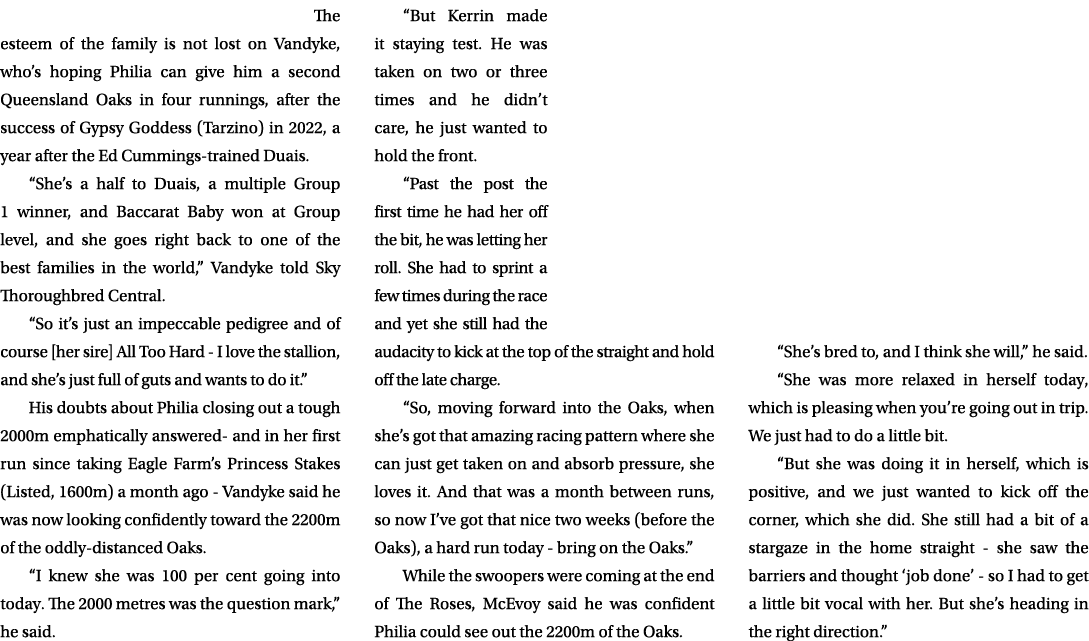  The esteem of the family is not lost on Vandyke, who’s hoping Philia can give him a second Queensland Oaks in four r...