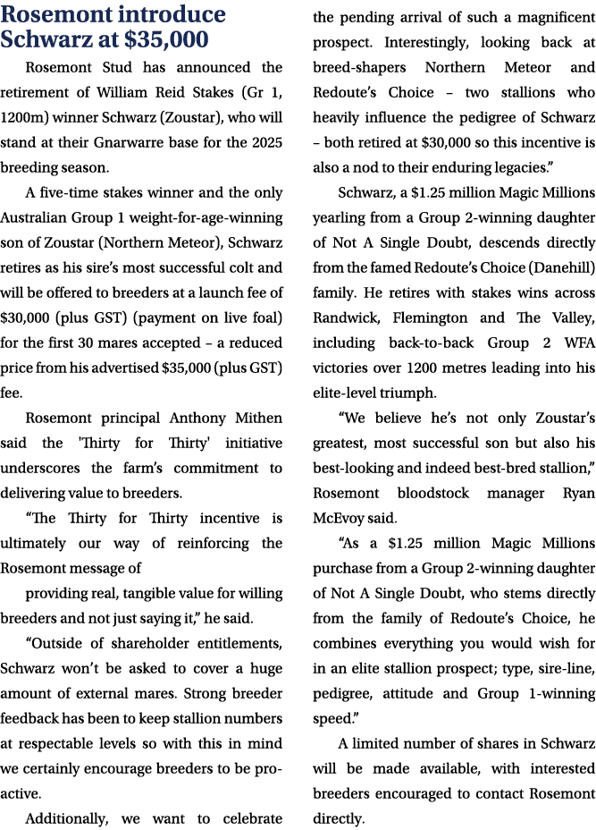 Rosemont introduce Schwarz at $35,000 Rosemont Stud has announced the retirement of William Reid Stakes (Gr 1, 1200m)...